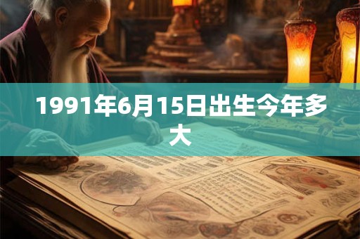 1991年6月15日出生今年多大