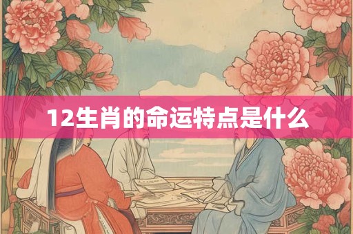 12生肖的命运特点是什么
