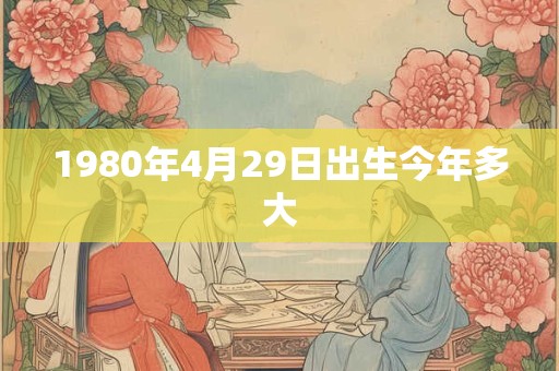 1980年4月29日出生今年多大
