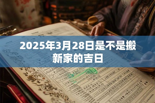 2025年3月28日是不是搬新家的吉日
