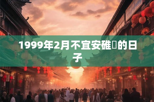 1999年2月不宜安碓硙的日子