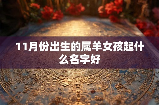 11月份出生的属羊女孩起什么名字好