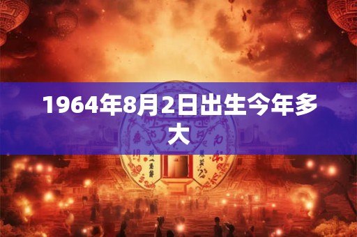 1964年8月2日出生今年多大