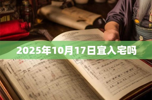 2025年10月17日宜入宅吗