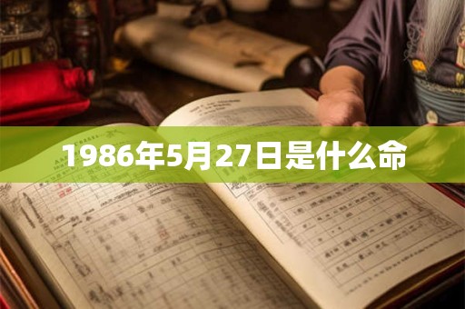 1986年5月27日是什么命 1986年5月27日是什么命