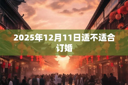2025年12月11日适不适合订婚