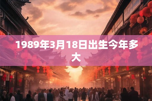 1989年3月18日出生今年多大