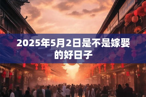 2025年5月2日是不是嫁娶的好日子