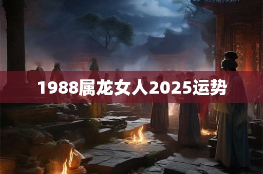 1988属龙女人2025运势