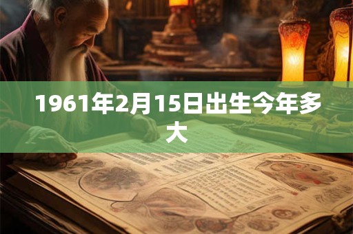 1961年2月15日出生今年多大