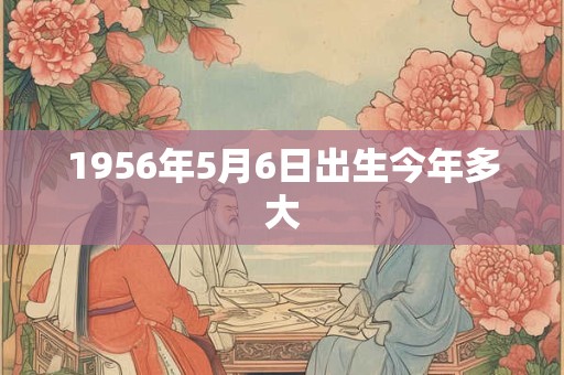 1956年5月6日出生今年多大