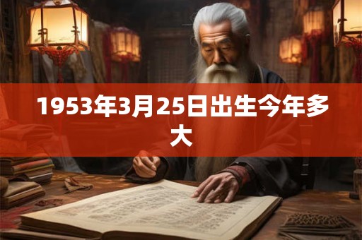 1953年3月25日出生今年多大