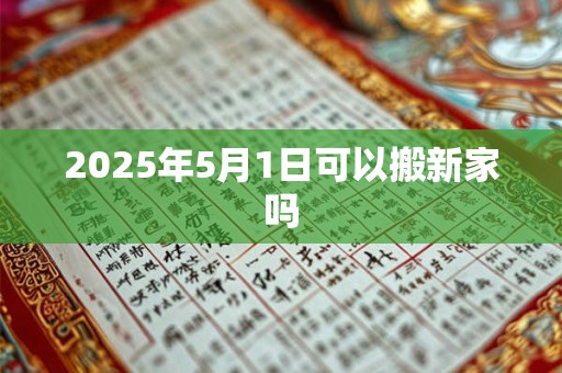 2025年5月1日可以搬新家吗