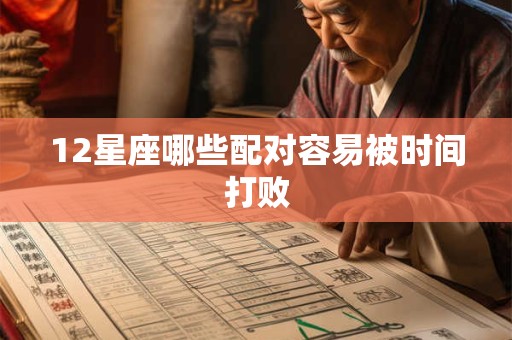12星座哪些配对容易被时间打败