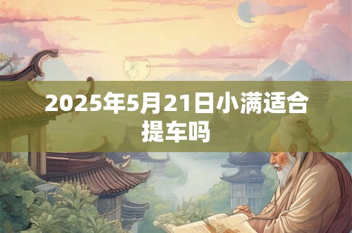 2025年5月21日小满适合提车吗