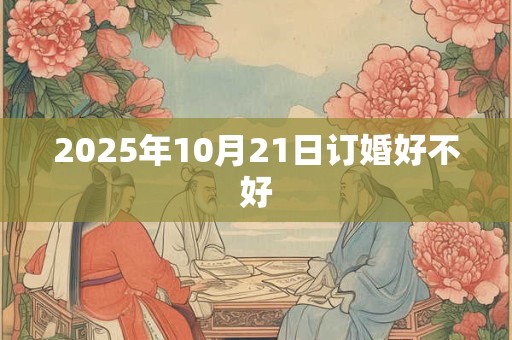 2025年10月21日订婚好不好