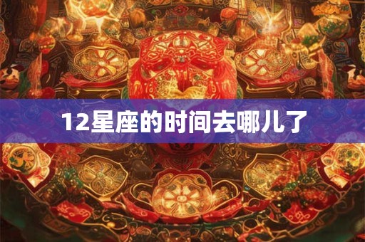 12星座的时间去哪儿了