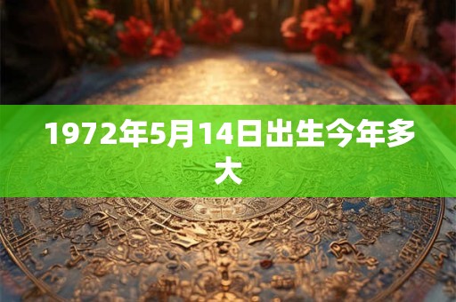 1972年5月14日出生今年多大