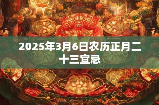 2025年3月6日农历正月二十三宜忌