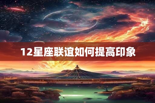 12星座联谊如何提高印象