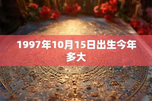 1997年10月15日出生今年多大