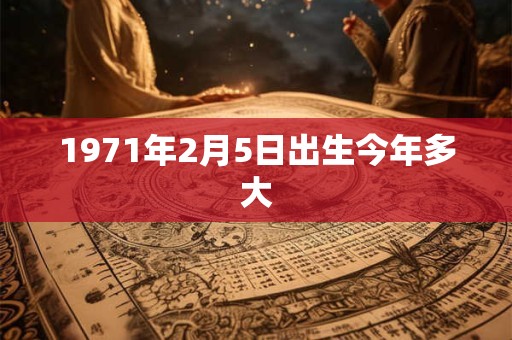 1971年2月5日出生今年多大 1971年2月5日出生今年多大