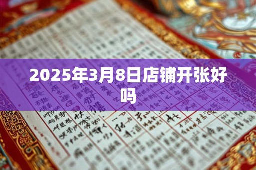 2025年3月8日店铺开张好吗