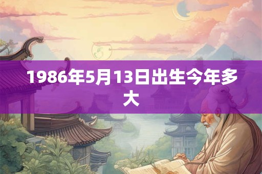 1986年5月13日出生今年多大