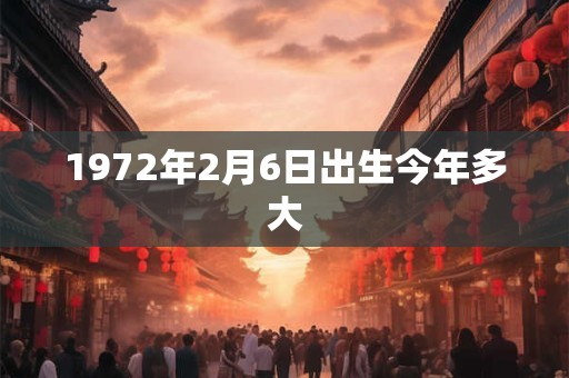 1972年2月6日出生今年多大