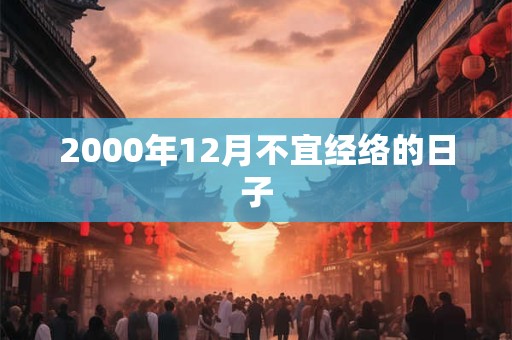 2000年12月不宜经络的日子 2000年12月不宜经络的日子