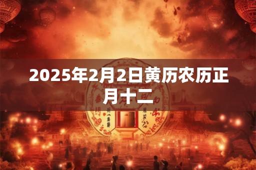 2025年2月2日黄历农历正月十二