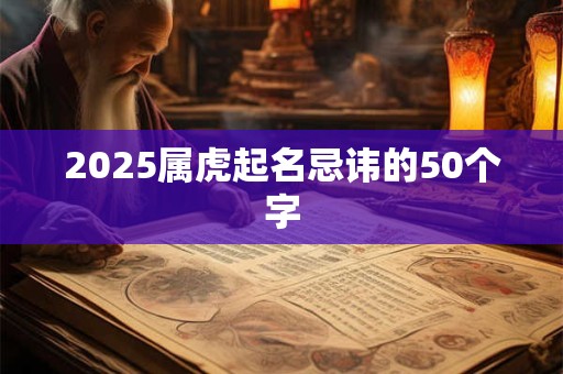 2025属虎起名忌讳的50个字