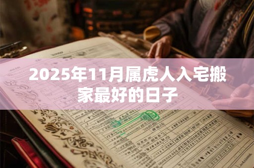 2025年11月属虎人入宅搬家最好的日子