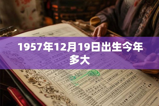 1957年12月19日出生今年多大