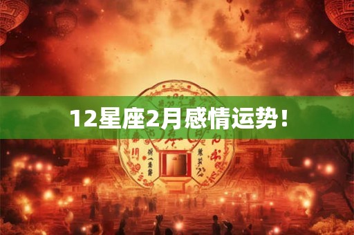 12星座2月感情运势！