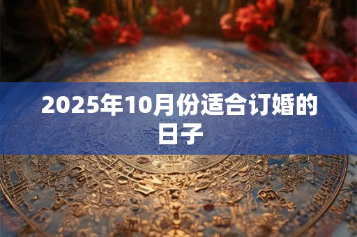 2025年10月份适合订婚的日子