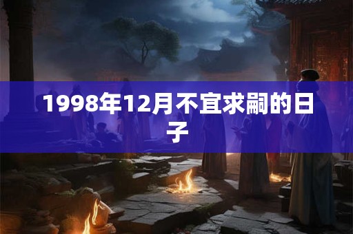 1998年12月不宜求嗣的日子