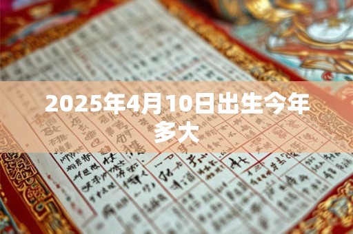 2025年4月10日出生今年多大