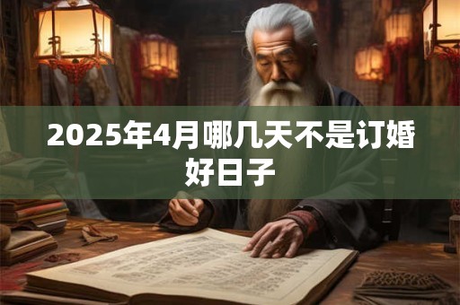 2025年4月哪几天不是订婚好日子