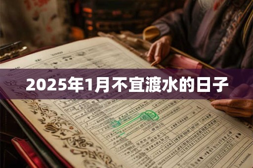 2025年1月不宜渡水的日子