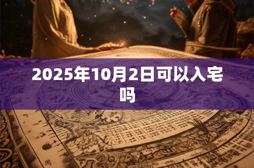 2025年10月2日可以入宅吗