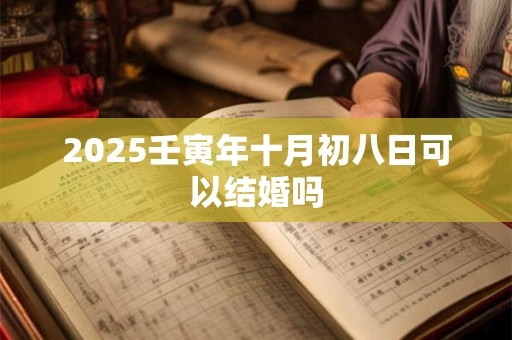 2025壬寅年十月初八日可以结婚吗