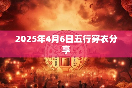 2025年4月6日五行穿衣分享