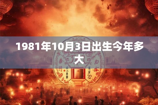 1981年10月3日出生今年多大