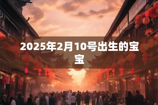 2025年2月10号出生的宝宝