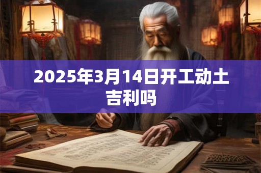 2025年3月14日开工动土吉利吗