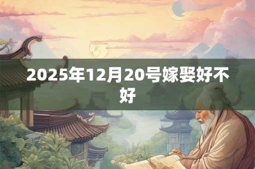2025年12月20号嫁娶好不好