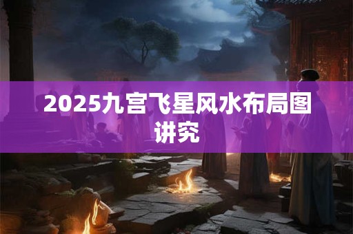 2025九宫飞星风水布局图讲究
