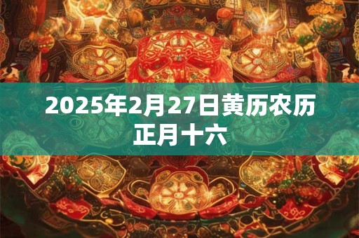 2025年2月27日黄历农历正月十六