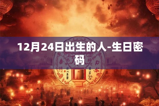 12月24日出生的人-生日密码